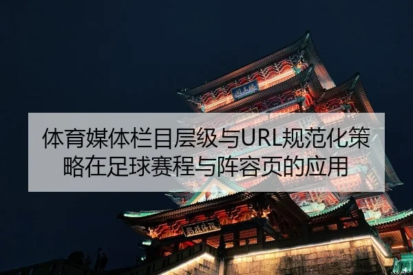 体育媒体栏目层级与URL规范化策略在足球赛程与阵容页的应用